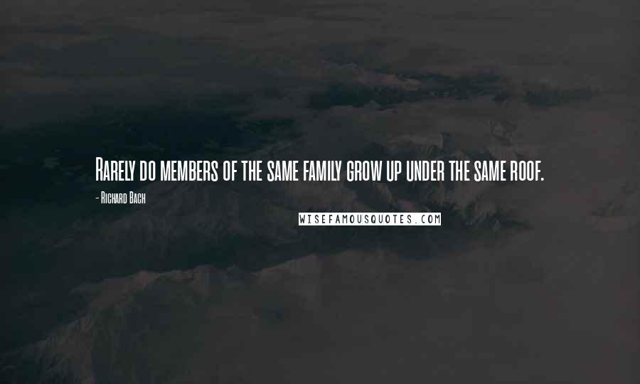 Richard Bach Quotes: Rarely do members of the same family grow up under the same roof.