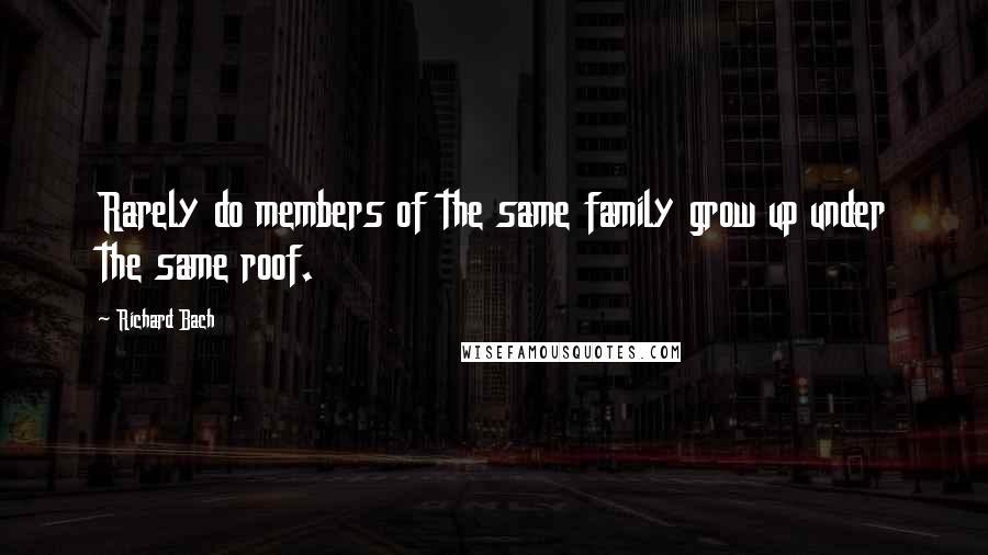 Richard Bach Quotes: Rarely do members of the same family grow up under the same roof.