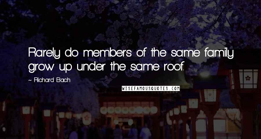 Richard Bach Quotes: Rarely do members of the same family grow up under the same roof.