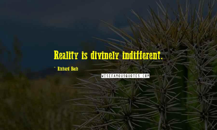 Richard Bach Quotes: Reality is divinely indifferent.