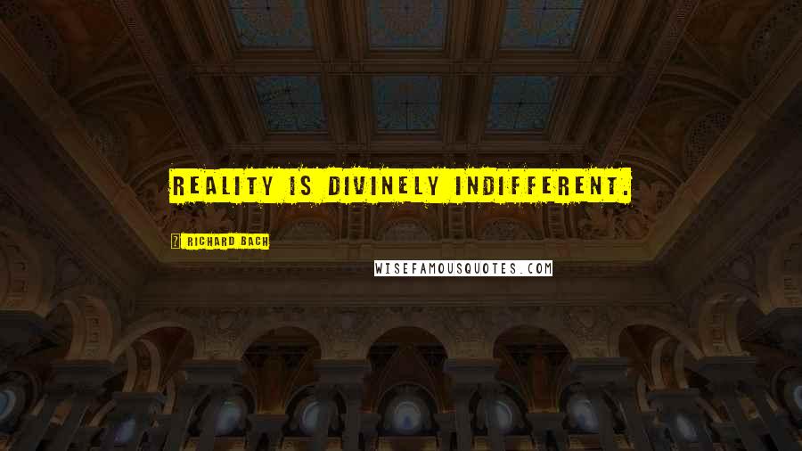 Richard Bach Quotes: Reality is divinely indifferent.