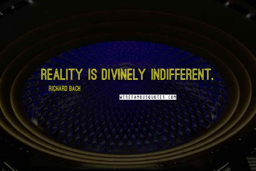 Richard Bach Quotes: Reality is divinely indifferent.