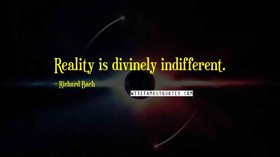 Richard Bach Quotes: Reality is divinely indifferent.
