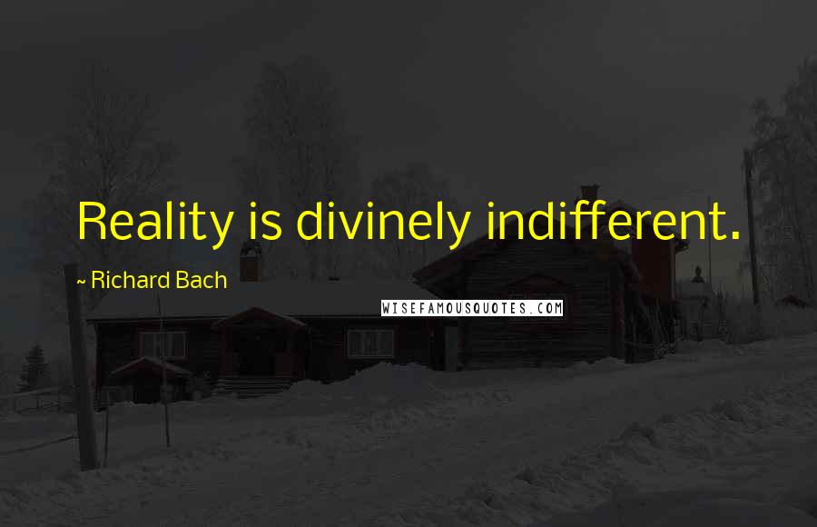 Richard Bach Quotes: Reality is divinely indifferent.