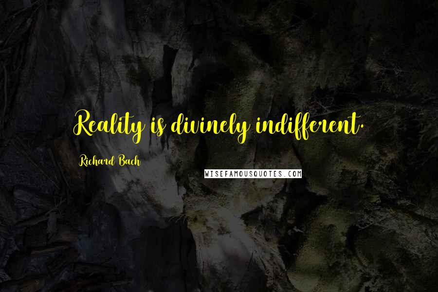 Richard Bach Quotes: Reality is divinely indifferent.