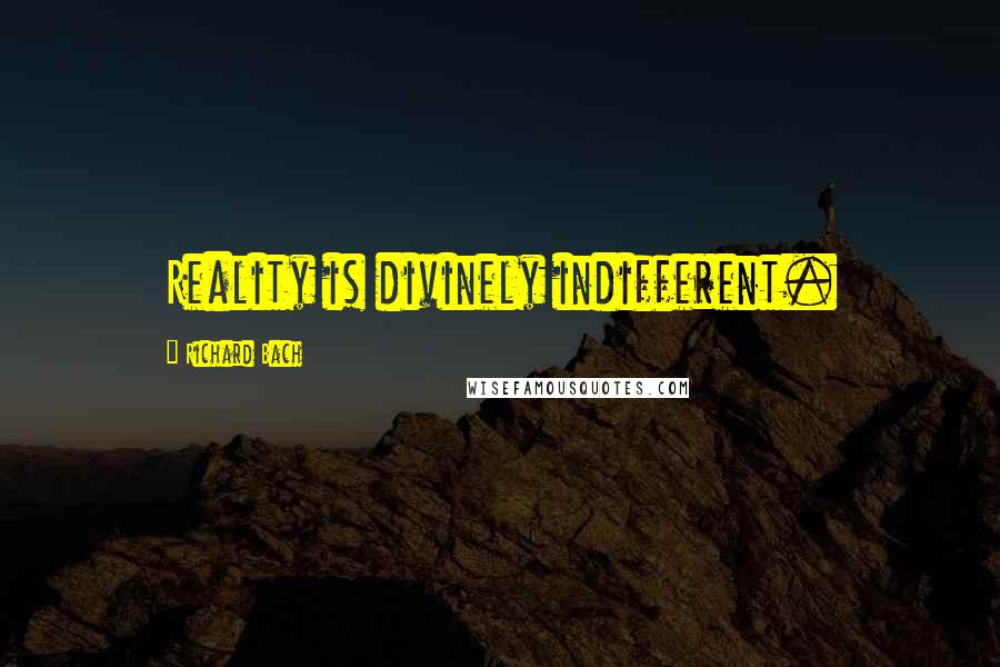 Richard Bach Quotes: Reality is divinely indifferent.