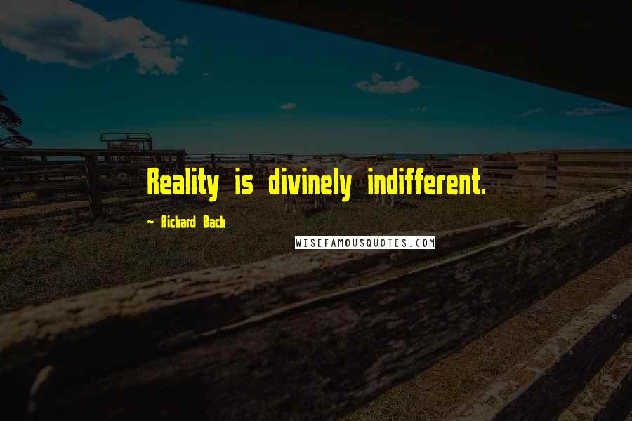 Richard Bach Quotes: Reality is divinely indifferent.