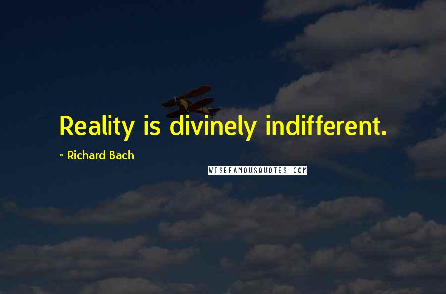 Richard Bach Quotes: Reality is divinely indifferent.