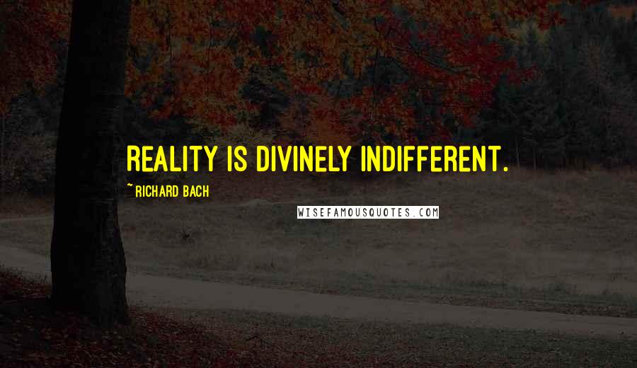 Richard Bach Quotes: Reality is divinely indifferent.