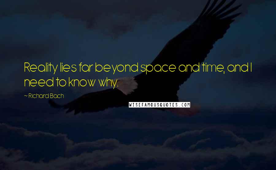 Richard Bach Quotes: Reality lies far beyond space and time, and I need to know why.