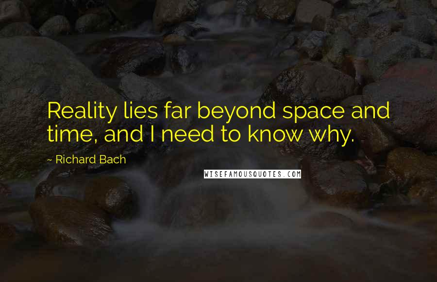 Richard Bach Quotes: Reality lies far beyond space and time, and I need to know why.