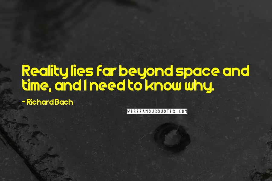 Richard Bach Quotes: Reality lies far beyond space and time, and I need to know why.
