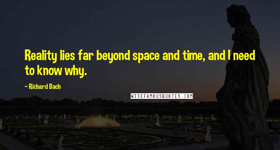 Richard Bach Quotes: Reality lies far beyond space and time, and I need to know why.