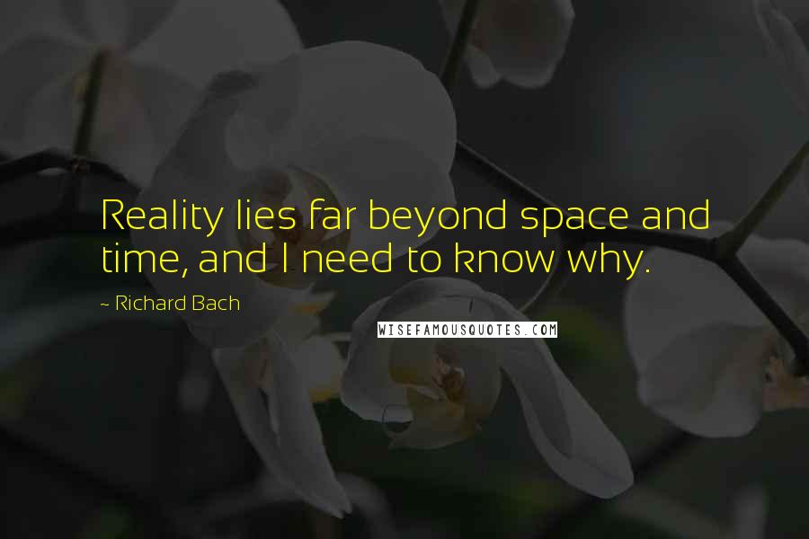 Richard Bach Quotes: Reality lies far beyond space and time, and I need to know why.