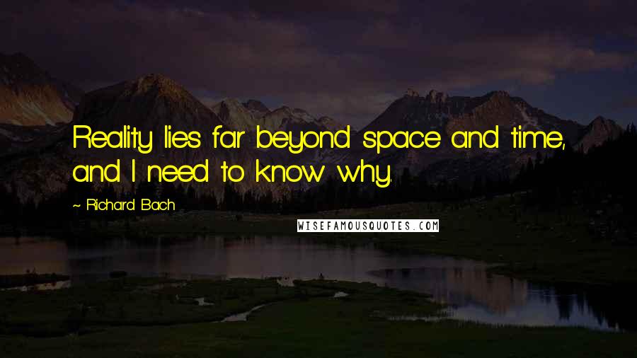 Richard Bach Quotes: Reality lies far beyond space and time, and I need to know why.