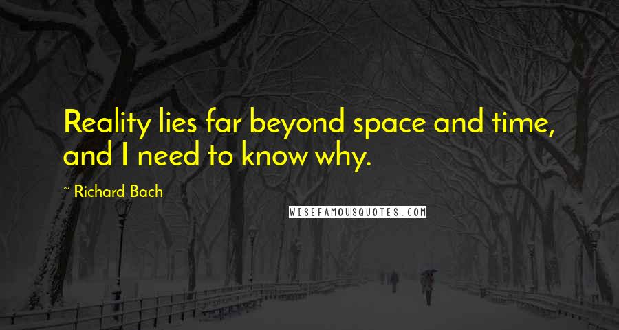 Richard Bach Quotes: Reality lies far beyond space and time, and I need to know why.