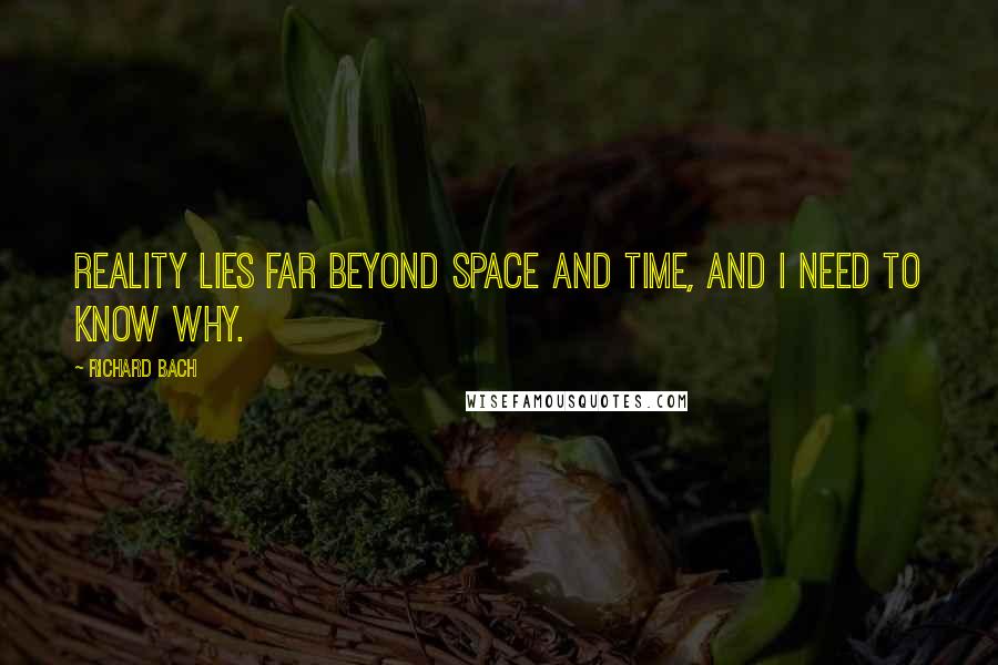 Richard Bach Quotes: Reality lies far beyond space and time, and I need to know why.