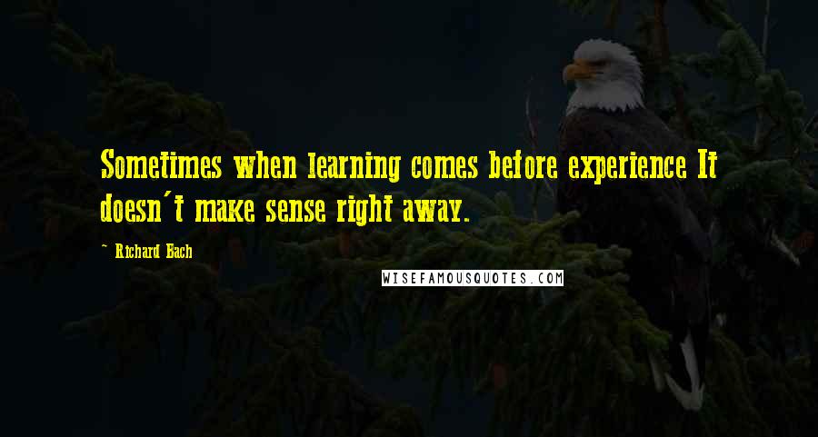 Richard Bach Quotes: Sometimes when learning comes before experience It doesn't make sense right away.