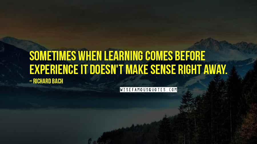 Richard Bach Quotes: Sometimes when learning comes before experience It doesn't make sense right away.