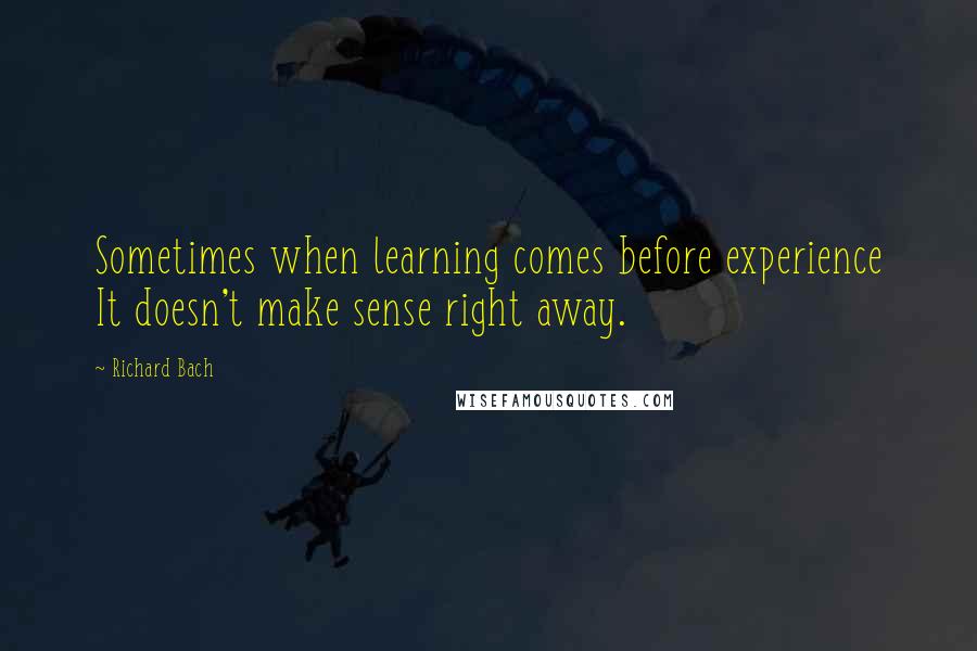 Richard Bach Quotes: Sometimes when learning comes before experience It doesn't make sense right away.