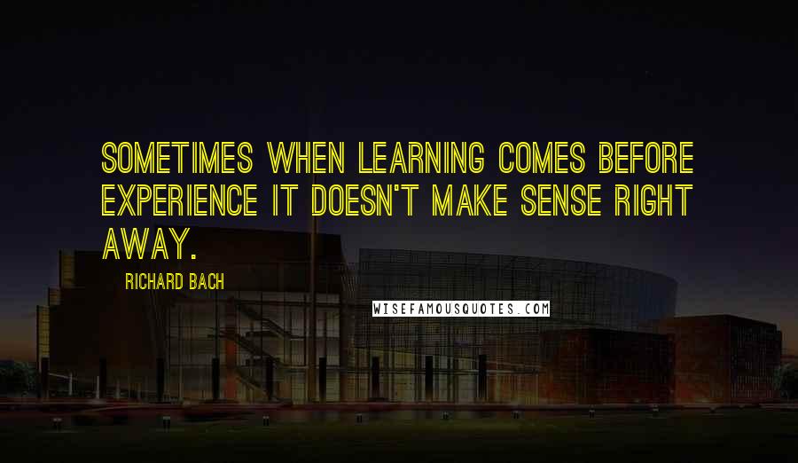 Richard Bach Quotes: Sometimes when learning comes before experience It doesn't make sense right away.