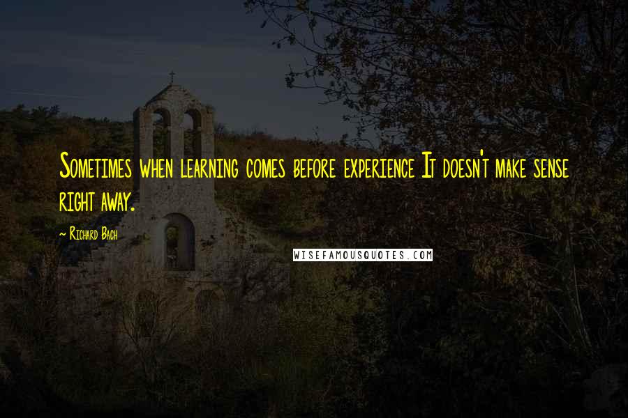 Richard Bach Quotes: Sometimes when learning comes before experience It doesn't make sense right away.