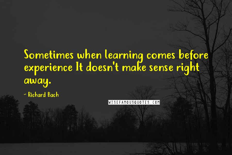 Richard Bach Quotes: Sometimes when learning comes before experience It doesn't make sense right away.