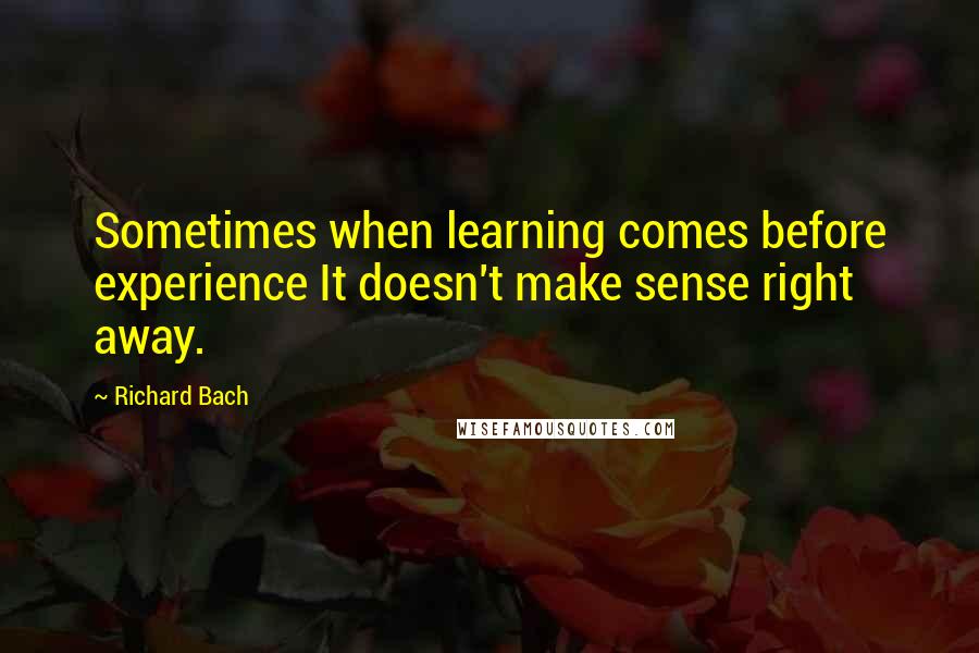 Richard Bach Quotes: Sometimes when learning comes before experience It doesn't make sense right away.
