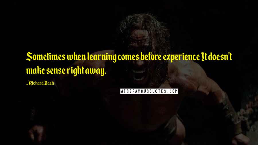 Richard Bach Quotes: Sometimes when learning comes before experience It doesn't make sense right away.