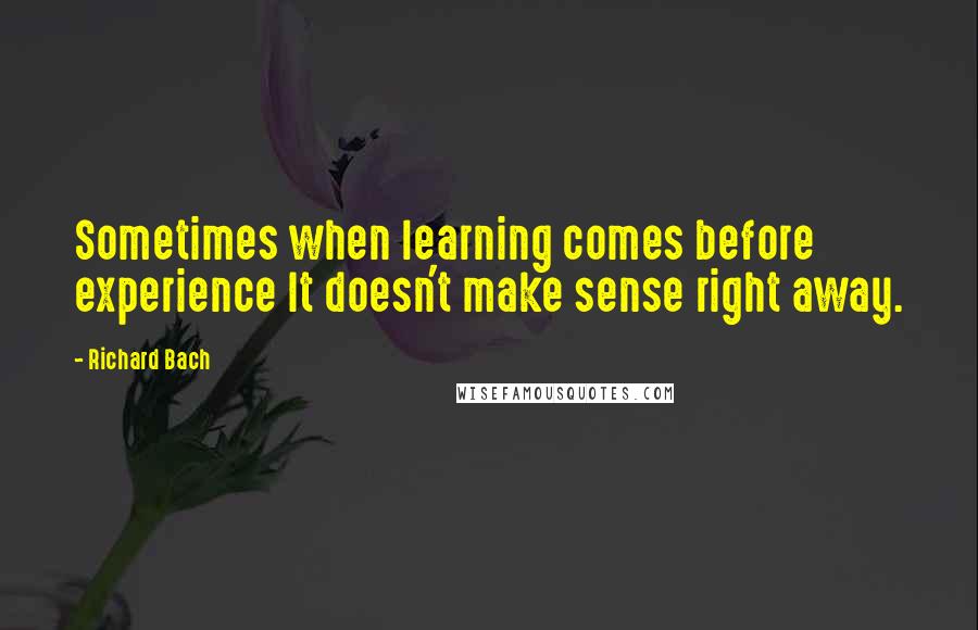 Richard Bach Quotes: Sometimes when learning comes before experience It doesn't make sense right away.