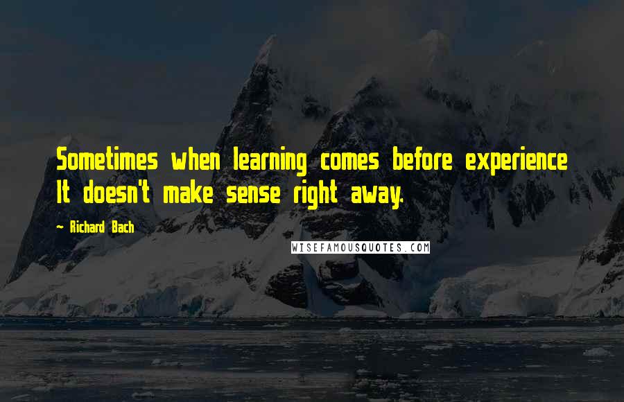Richard Bach Quotes: Sometimes when learning comes before experience It doesn't make sense right away.