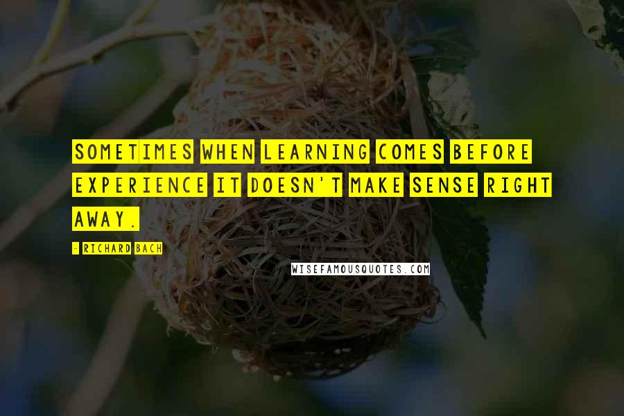 Richard Bach Quotes: Sometimes when learning comes before experience It doesn't make sense right away.