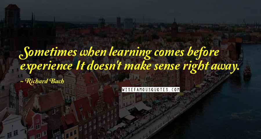Richard Bach Quotes: Sometimes when learning comes before experience It doesn't make sense right away.