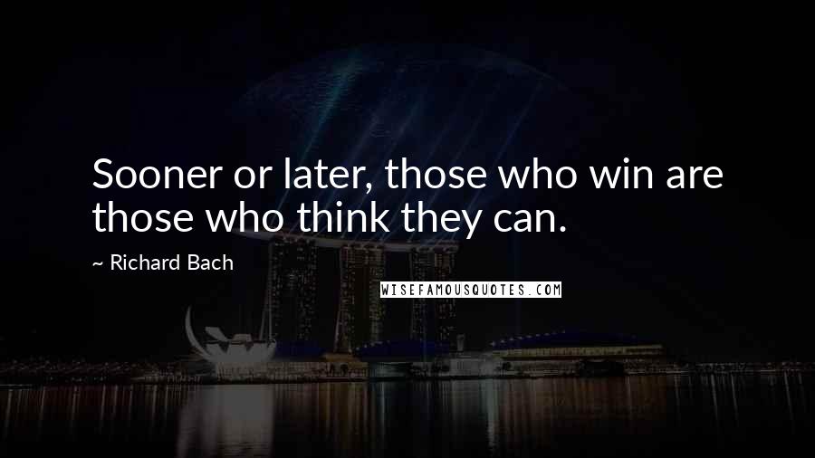 Richard Bach Quotes: Sooner or later, those who win are those who think they can.