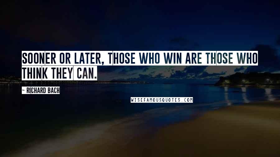 Richard Bach Quotes: Sooner or later, those who win are those who think they can.