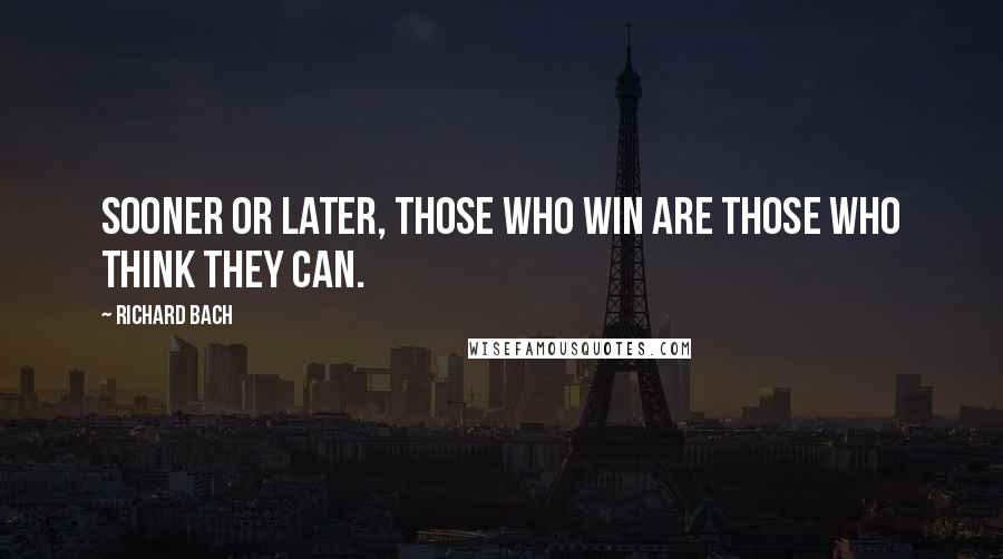 Richard Bach Quotes: Sooner or later, those who win are those who think they can.