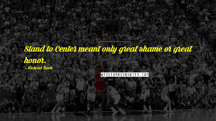 Richard Bach Quotes: Stand to Center meant only great shame or great honor.