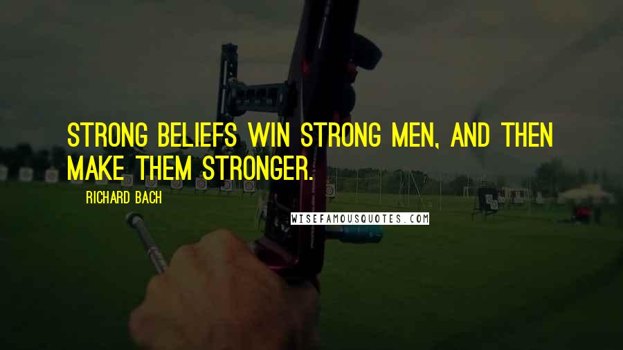 Richard Bach Quotes: Strong beliefs win strong men, and then make them stronger.