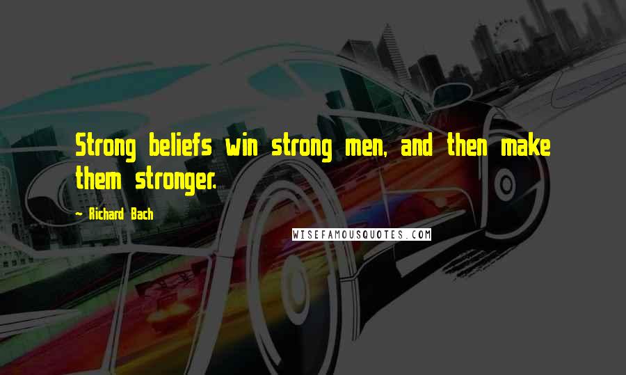 Richard Bach Quotes: Strong beliefs win strong men, and then make them stronger.