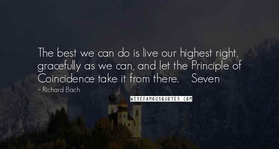 Richard Bach Quotes: The best we can do is live our highest right, gracefully as we can, and let the Principle of Coincidence take it from there.    Seven