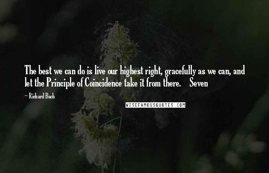 Richard Bach Quotes: The best we can do is live our highest right, gracefully as we can, and let the Principle of Coincidence take it from there. Seven