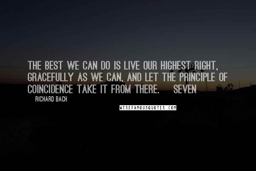 Richard Bach Quotes: The best we can do is live our highest right, gracefully as we can, and let the Principle of Coincidence take it from there. Seven