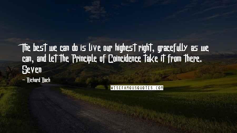 Richard Bach Quotes: The best we can do is live our highest right, gracefully as we can, and let the Principle of Coincidence take it from there.    Seven