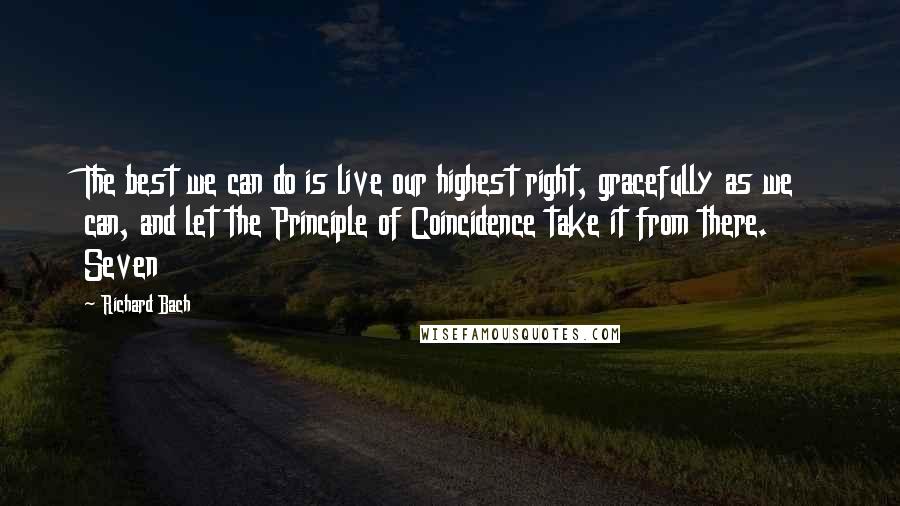 Richard Bach Quotes: The best we can do is live our highest right, gracefully as we can, and let the Principle of Coincidence take it from there. Seven