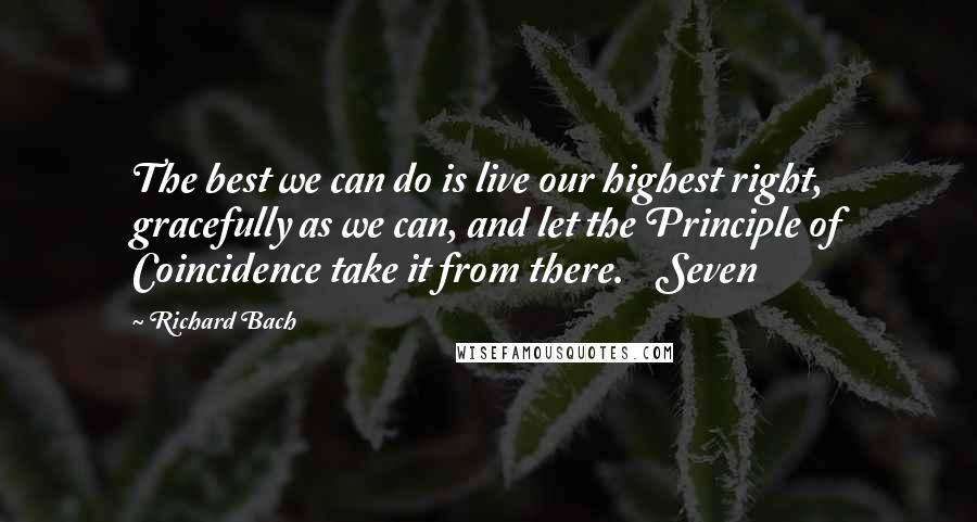 Richard Bach Quotes: The best we can do is live our highest right, gracefully as we can, and let the Principle of Coincidence take it from there.    Seven