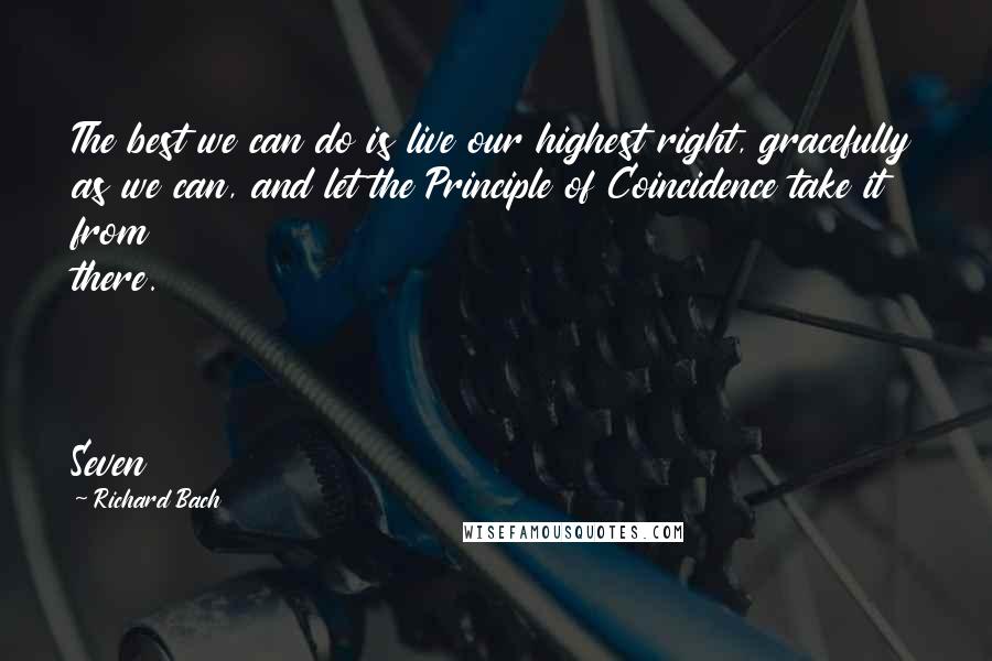 Richard Bach Quotes: The best we can do is live our highest right, gracefully as we can, and let the Principle of Coincidence take it from there.    Seven