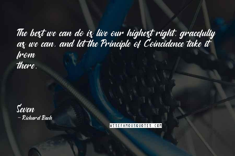 Richard Bach Quotes: The best we can do is live our highest right, gracefully as we can, and let the Principle of Coincidence take it from there. Seven
