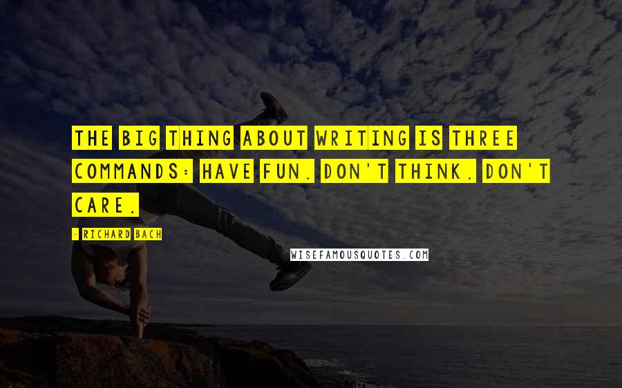 Richard Bach Quotes: The big thing about writing is three commands: Have fun. Don't think. Don't care.