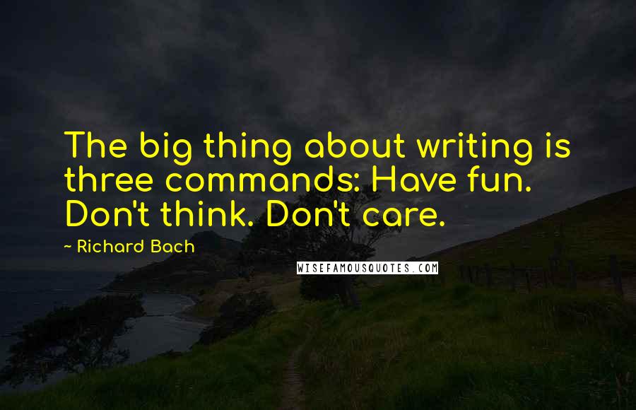 Richard Bach Quotes: The big thing about writing is three commands: Have fun. Don't think. Don't care.