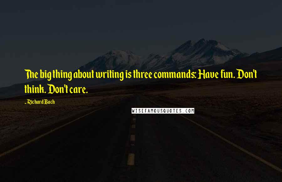 Richard Bach Quotes: The big thing about writing is three commands: Have fun. Don't think. Don't care.